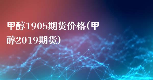 甲醇1905期货价格(甲醇2019期货)_https://www.gnhpgy.com_原油期货_第1张