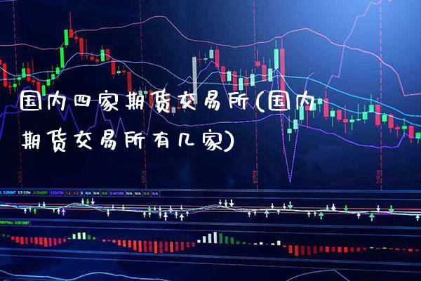 国内四家期货交易所(国内期货交易所有几家)_https://www.gnhpgy.com_原油期货_第1张