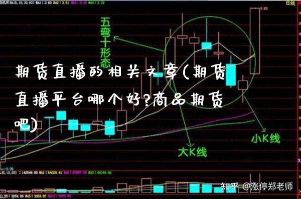 期货直播的相关文章(期货直播平台哪个好?商品期货吧)_期货知识_第1张_公牛期货直播室 期货直播的相关文章(期货直播平台哪个好?商品期货吧)_https://www.gnhpgy.com_期货知识_第1张