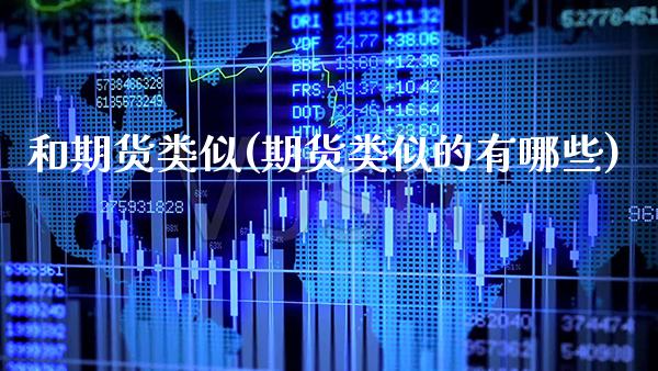 和期货类似(期货类似的有哪些)_https://www.gnhpgy.com_恒指期货_第1张