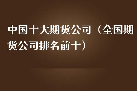 中国十大期货公司（全国期货公司排名前十）_https://www.gnhpgy.com_德指期货_第1张