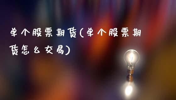 单个股票期货(单个股票期货怎么交易)_https://www.gnhpgy.com_股指期货_第1张