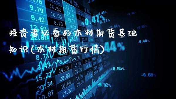 投资者必看的木材期货基础知识(木材期货行情)_https://www.gnhpgy.com_黄金期货_第1张