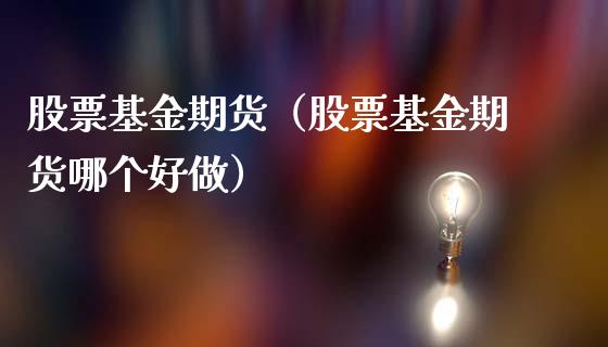 股票基金期货（股票基金期货哪个）_https://www.gnhpgy.com_德指期货_第1张