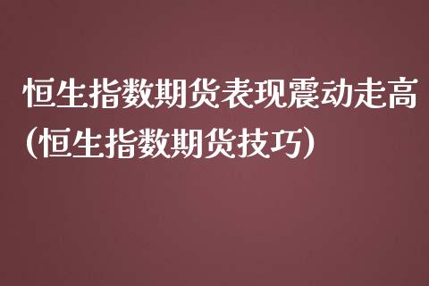 恒生指数期货表现震动走高(恒生指数期货技巧)_原油期货_第1张_公牛期货直播室 恒生指数期货表现震动走高(恒生指数期货技巧)_https://www.gnhpgy.com_原油期货_第1张