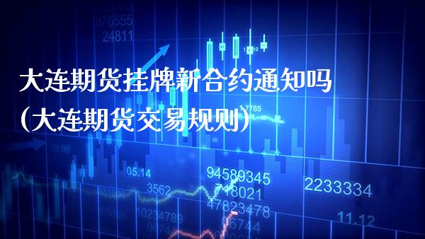 大连期货挂牌新合约通知吗(大连期货交易规则)_https://www.gnhpgy.com_道指期货_第1张