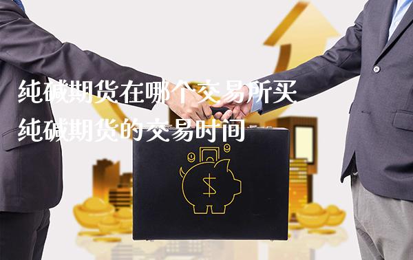 纯碱期货在哪个交易所买 纯碱期货的交易时间_https://www.gnhpgy.com_原油期货_第1张