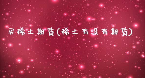 买稀土期货(稀土有没有期货)_https://www.gnhpgy.com_期货知识_第1张