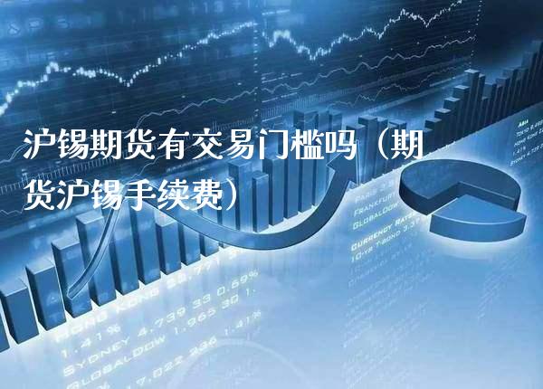 沪锡期货有交易门槛吗（期货沪锡手续费）_https://www.gnhpgy.com_黄金期货_第1张
