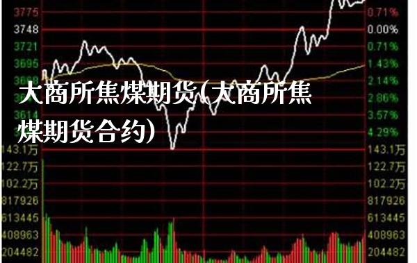 大商所焦煤期货(大商所焦煤期货合约)_https://www.gnhpgy.com_股指期货_第1张