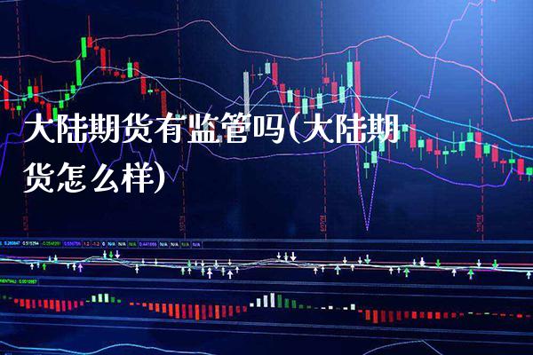 大陆期货有监管吗(大陆期货怎么样)_原油期货_第1张_公牛期货直播室 大陆期货有监管吗(大陆期货怎么样)_https://www.gnhpgy.com_原油期货_第1张