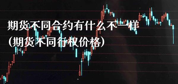 期货不同合约有什么不一样(期货不同行权价格)_期货百科_第1张_公牛期货直播室 期货不同合约有什么不一样(期货不同行权价格)_https://www.gnhpgy.com_期货百科_第1张
