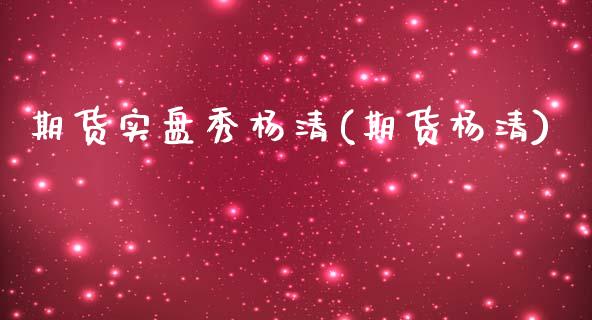 期货实盘秀杨清(期货杨清)_https://www.gnhpgy.com_德指期货_第1张
