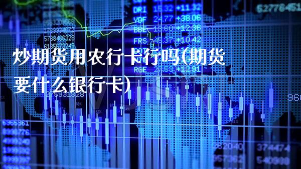 炒期货用农行卡行吗(期货要什么银行卡)_https://www.gnhpgy.com_期货知识_第1张