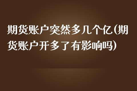 期货账户突然多几个亿(期货账户开多了有影响吗)_恒指期货_第1张_公牛期货直播室 期货账户突然多几个亿(期货账户开多了有影响吗)_https://www.gnhpgy.com_恒指期货_第1张