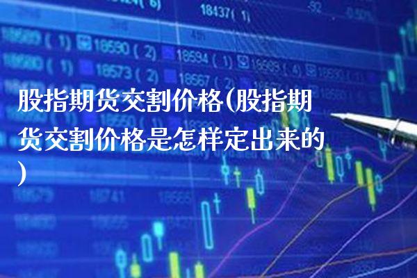 股指期货交割价格(股指期货交割价格是怎样定出来的)_https://www.gnhpgy.com_期货知识_第1张