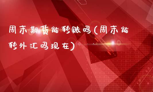周末期货能转账吗(周末能转外汇吗现在)_原油期货_第1张_公牛期货直播室 周末期货能转账吗(周末能转外汇吗现在)_https://www.gnhpgy.com_原油期货_第1张