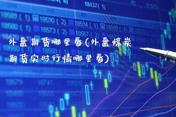 外盘期货哪里看(外盘煤炭期货实时行情哪里看)_https://www.gnhpgy.com_恒指期货_第1张