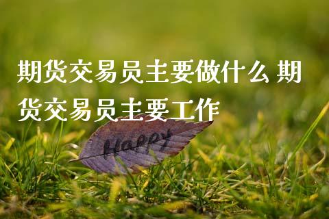 期货交易主要做什么 期货交易主要工作_https://www.gnhpgy.com_原油期货_第1张