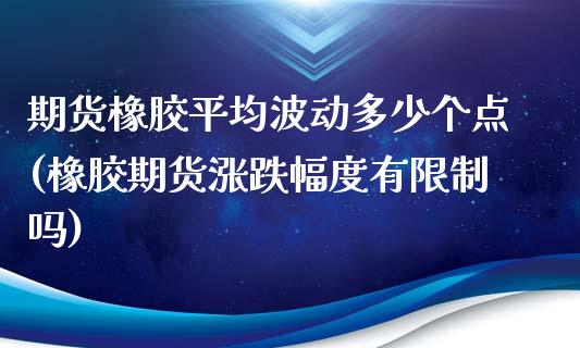 期货橡胶平均波动多少个点(橡胶期货涨跌幅度有限制吗)_原油期货_第1张_公牛期货直播室 期货橡胶平均波动多少个点(橡胶期货涨跌幅度有限制吗)_https://www.gnhpgy.com_原油期货_第1张
