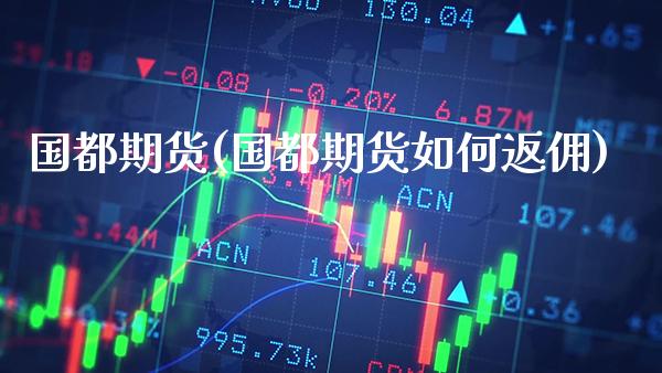 国都期货(国都期货如何返佣)_https://www.gnhpgy.com_纳指期货_第1张