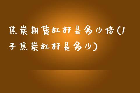 焦炭期货杠杆是多少倍(1手焦炭杠杆是多少)_https://www.gnhpgy.com_黄金期货_第1张