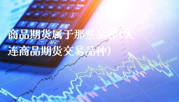 商品期货属于那些品种(大连商品期货交易品种)_股指期货_第1张_公牛期货直播室 商品期货属于那些品种(大连商品期货交易品种)_https://www.gnhpgy.com_股指期货_第1张