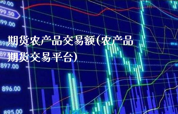 期货农产品交易额(农产品期货交易平台)_https://www.gnhpgy.com_恒指期货_第1张