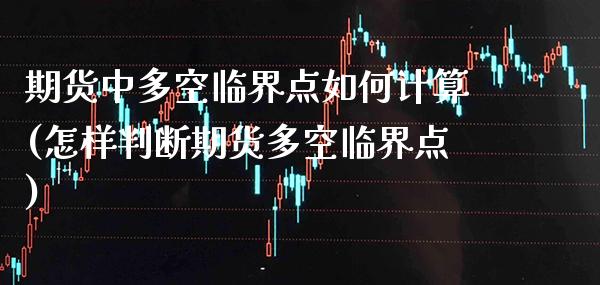 期货中多空临界点如何计算(怎样判断期货多空临界点)_https://www.gnhpgy.com_原油期货_第1张