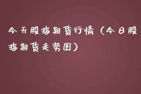 今天股指期货行情（今日股指期货走势图）_https://www.gnhpgy.com_纳指期货_第1张