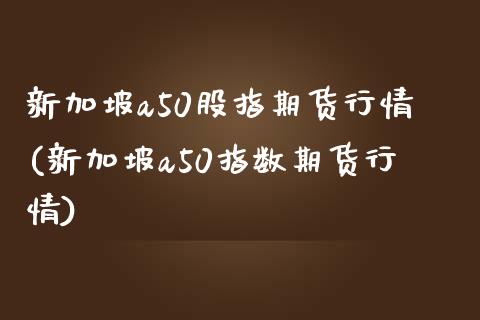 新加坡a50股指期货行情(新加坡a50指数期货行情)_https://www.gnhpgy.com_道指期货_第1张