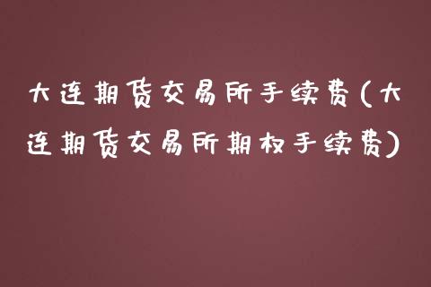 大连期货交易所手续费(大连期货交易所期权手续费)_https://www.gnhpgy.com_原油期货_第1张