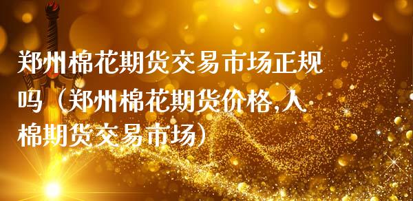 郑州棉花期货交易市场正规吗（郑州棉花期货价格,人棉期货交易市场）_https://www.gnhpgy.com_德指期货_第1张