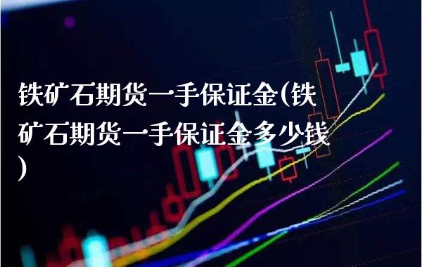 铁矿石期货一手保证金(铁矿石期货一手保证金多少钱)_https://www.gnhpgy.com_纳指期货_第1张
