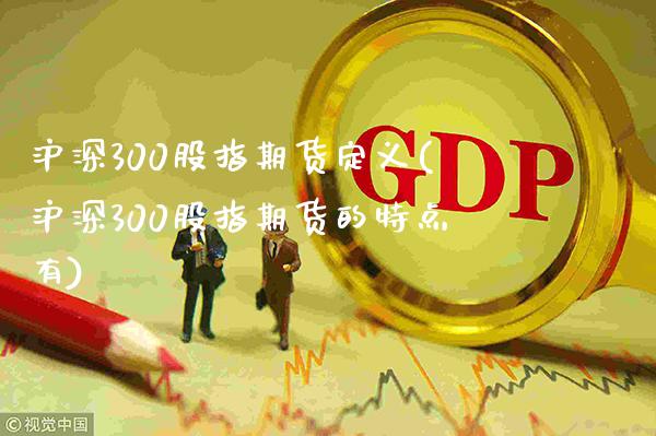 沪深300股指期货定义(沪深300股指期货的特点有)_https://www.gnhpgy.com_股指期货_第1张
