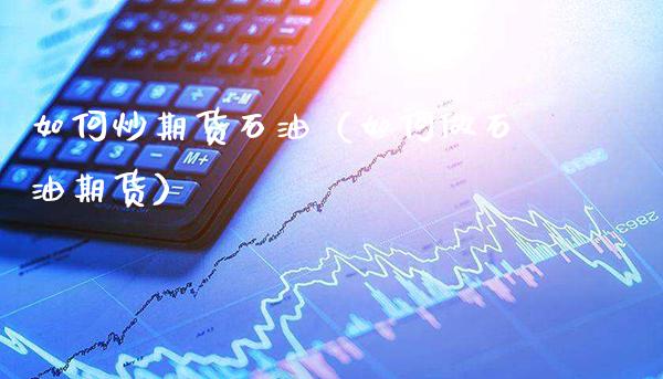如何炒期货石油（如何做石油期货）_https://www.gnhpgy.com_纳指期货_第1张
