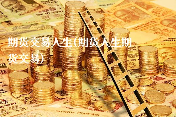 期货交易人生(期货人生期货交易)_https://www.gnhpgy.com_德指期货_第1张