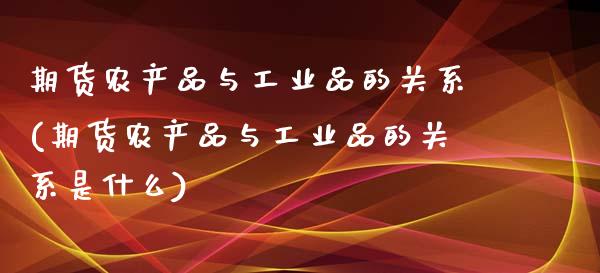 期货农产品与工业品的关系(期货农产品与工业品的关系是什么)_原油期货_第1张_公牛期货直播室 期货农产品与工业品的关系(期货农产品与工业品的关系是什么)_https://www.gnhpgy.com_原油期货_第1张
