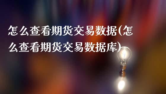 怎么查看期货交易数据(怎么查看期货交易数据库)_https://www.gnhpgy.com_期货百科_第1张
