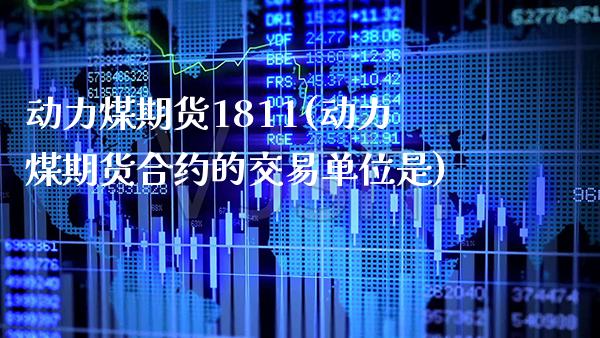 动力煤期货1811(动力煤期货合约的交易单位是)_https://www.gnhpgy.com_德指期货_第1张