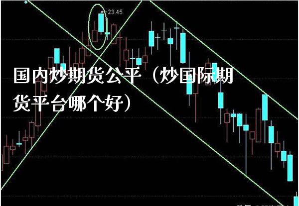 国内炒期货公平（炒国际期货平台哪个好）_https://www.gnhpgy.com_恒指期货_第1张