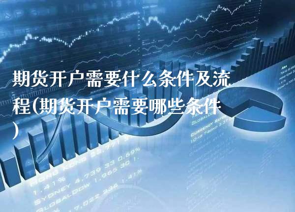 期货开户需要什么条件及流程(期货开户需要哪些条件)_https://www.gnhpgy.com_黄金期货_第1张