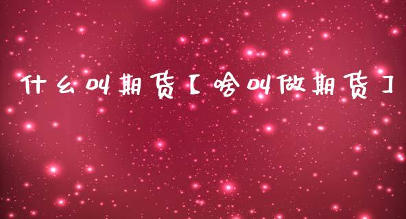什幺叫期货【啥叫做期货】_https://www.gnhpgy.com_原油期货_第1张