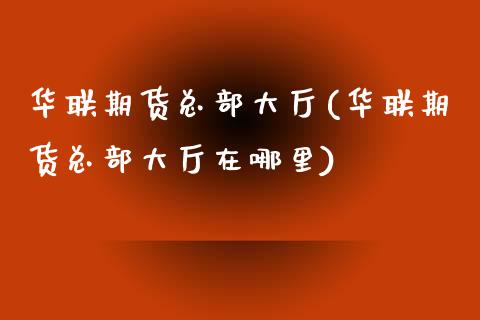 华联期货总部大厅(华联期货总部大厅在哪里)_https://www.gnhpgy.com_期货知识_第1张