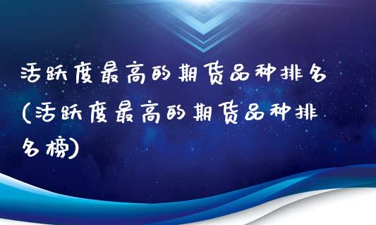 活跃度最高的期货品种排名(活跃度最高的期货品种排名榜)_https://www.gnhpgy.com_黄金期货_第1张