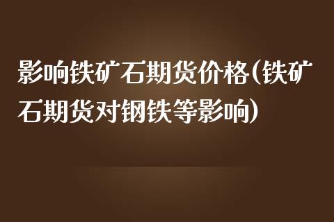 影响铁矿石期货价格(铁矿石期货对钢铁等影响)_https://www.gnhpgy.com_期货知识_第1张