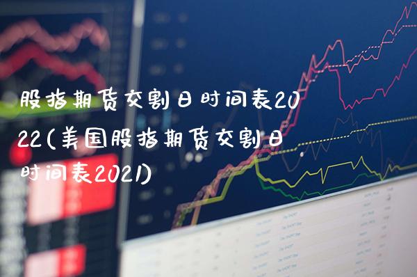 股指期货交割日时间表2022(美国股指期货交割日时间表2021)_https://www.gnhpgy.com_期货知识_第1张