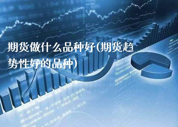 期货做什么品种好(期货趋势性好的品种)_https://www.gnhpgy.com_德指期货_第1张