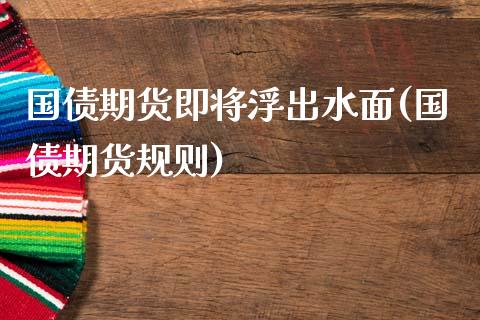 国债期货即将浮出水面(国债期货规则)_https://www.gnhpgy.com_恒指期货_第1张
