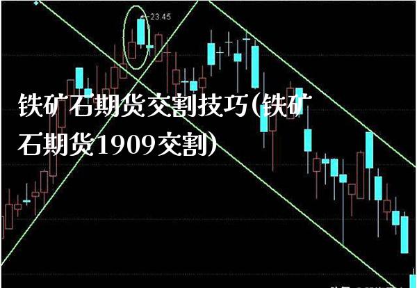铁矿石期货交割技巧(铁矿石期货1909交割)_https://www.gnhpgy.com_原油期货_第1张